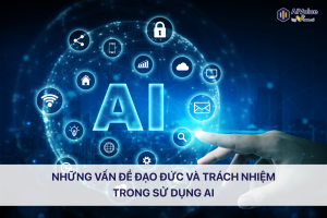 Những vấn đề đạo đức và trách nhiệm trong sử dụng AI