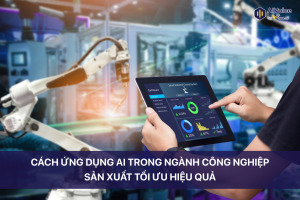 Cách ứng dụng AI trong ngành công nghiệp sản xuất tối ưu hiệu quả
