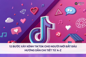 12 bước xây kênh TikTok cho người mới